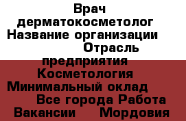 Врач-дерматокосметолог › Название организации ­ Linline › Отрасль предприятия ­ Косметология › Минимальный оклад ­ 60 000 - Все города Работа » Вакансии   . Мордовия респ.